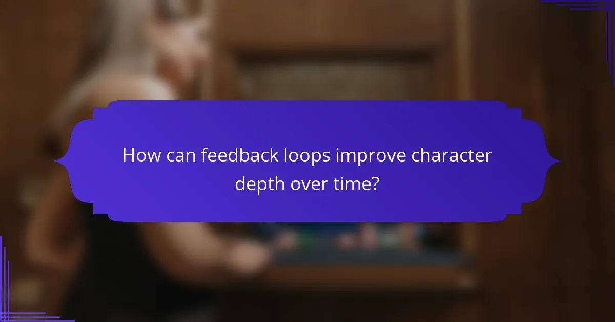 How can feedback loops improve character depth over time?