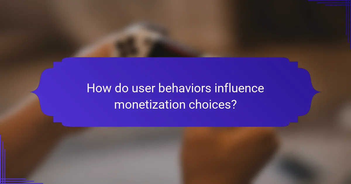 How do user behaviors influence monetization choices?