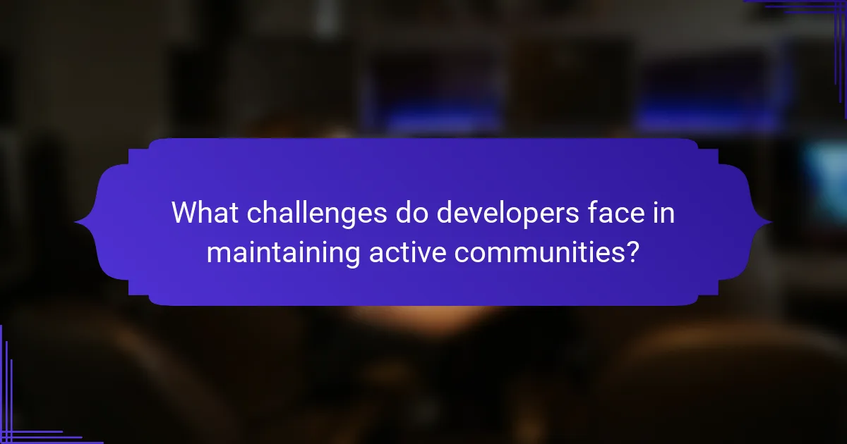 What challenges do developers face in maintaining active communities?