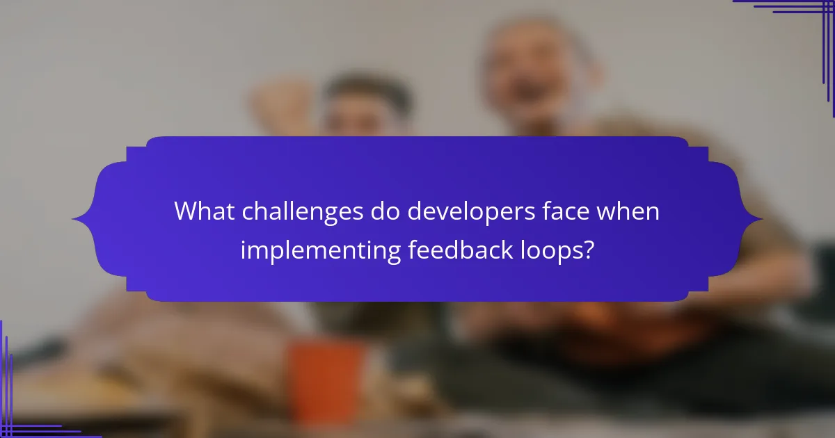 What challenges do developers face when implementing feedback loops?