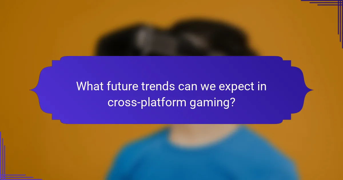 What future trends can we expect in cross-platform gaming?