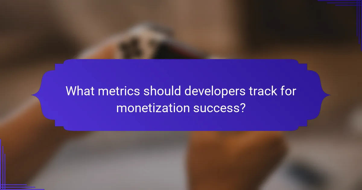 What metrics should developers track for monetization success?