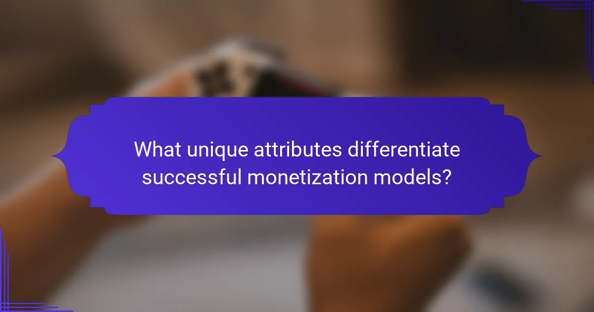 What unique attributes differentiate successful monetization models?