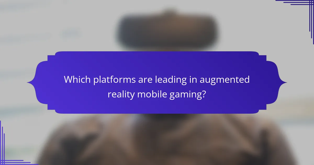 Which platforms are leading in augmented reality mobile gaming?